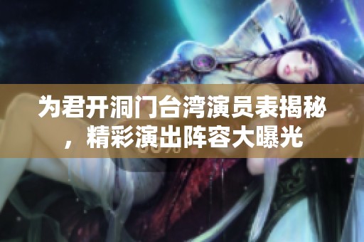 为君开洞门台湾演员表揭秘，精彩演出阵容大曝光