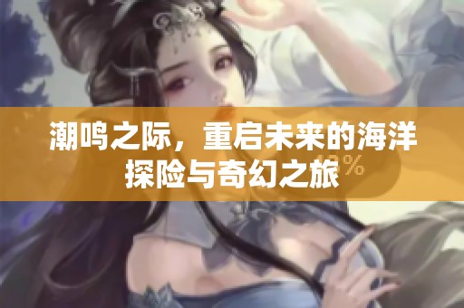 潮鸣之际，重启未来的海洋探险与奇幻之旅