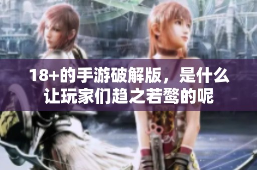 18+的手游破解版，是什么让玩家们趋之若鹜的呢