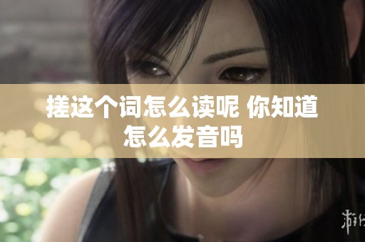 搓这个词怎么读呢 你知道怎么发音吗