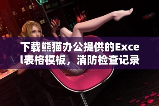 下载熊猫办公提供的Excel表格模板，消防检查记录表助你高效管理消防安全