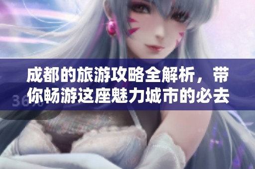 成都的旅游攻略全解析，带你畅游这座魅力城市的必去之地