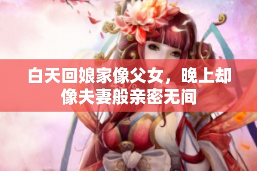 白天回娘家像父女，晚上却像夫妻般亲密无间