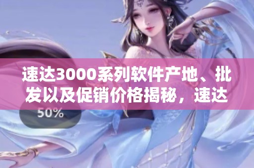 速达3000系列软件产地、批发以及促销价格揭秘，速达3000系列软件全面介绍