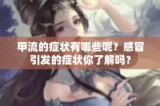 甲流的症状有哪些呢？感冒引发的症状你了解吗？