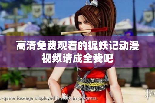 高清免费观看的捉妖记动漫视频请成全我吧