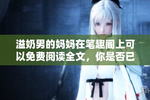 溢奶男的妈妈在笔趣阁上可以免费阅读全文，你是否已经开始看？