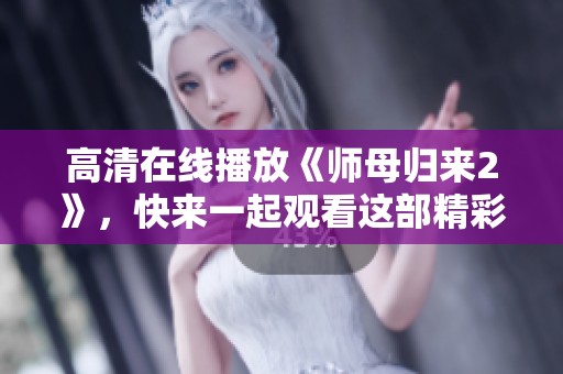 高清在线播放《师母归来2》，快来一起观看这部精彩作品吧！