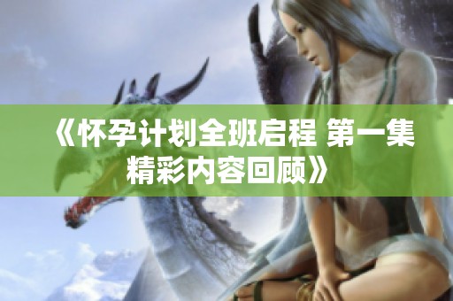 《怀孕计划全班启程 第一集精彩内容回顾》