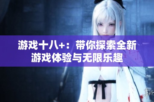 游戏十八+：带你探索全新游戏体验与无限乐趣