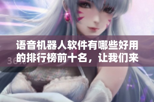 语音机器人软件有哪些好用的排行榜前十名，让我们来看看十大推荐吧