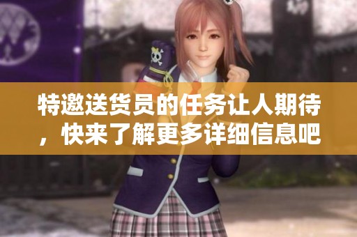 特邀送货员的任务让人期待，快来了解更多详细信息吧