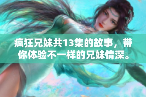 疯狂兄妹共13集的故事，带你体验不一样的兄妹情深。