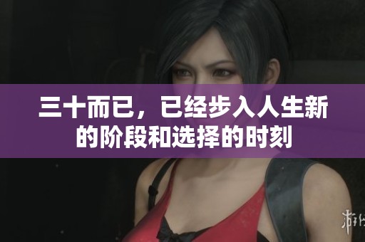 三十而已，已经步入人生新的阶段和选择的时刻