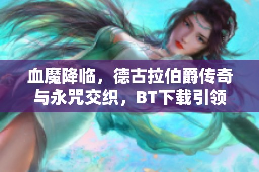 血魔降临，德古拉伯爵传奇与永咒交织，BT下载引领你进入黑暗之路