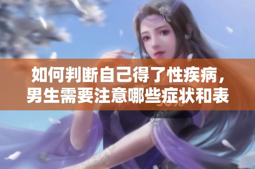 如何判断自己得了性疾病，男生需要注意哪些症状和表现呢