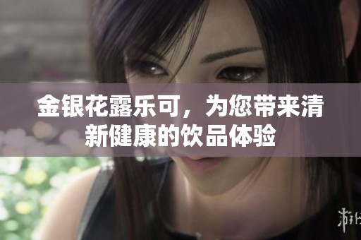 金银花露乐可，为您带来清新健康的饮品体验