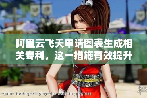 阿里云飞天申请图表生成相关专利，这一措施有效提升了图表生成的多样性