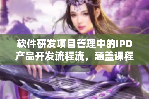 软件研发项目管理中的IPD产品开发流程流，涵盖课程资源与软件测试内容