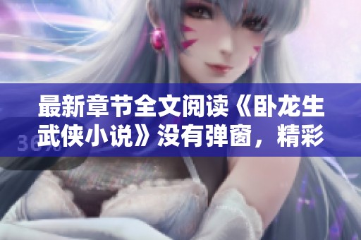 最新章节全文阅读《卧龙生武侠小说》没有弹窗，精彩内容等你来探索！
