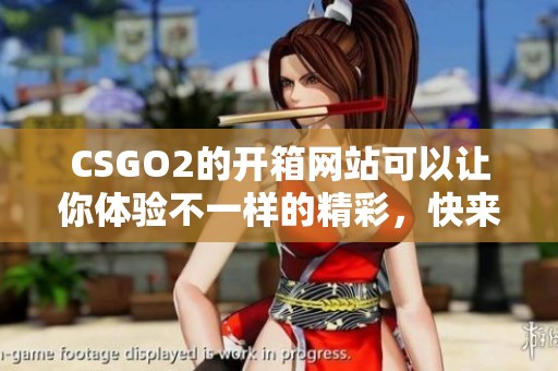 CSGO2的开箱网站可以让你体验不一样的精彩，快来探索更多惊喜吧