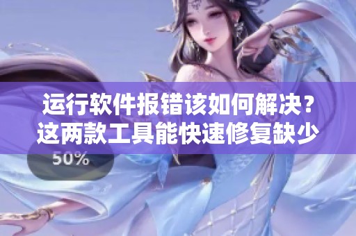 运行软件报错该如何解决？这两款工具能快速修复缺少dll运行库问题！