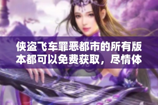 侠盗飞车罪恶都市的所有版本都可以免费获取，尽情体验侠盗飞车罪恶都市的魅力吧
