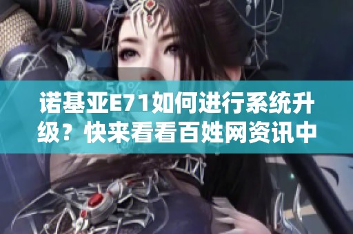 诺基亚E71如何进行系统升级？快来看看百姓网资讯中的详细介绍吧！