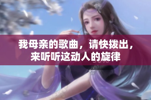 我母亲的歌曲，请快拨出，来听听这动人的旋律