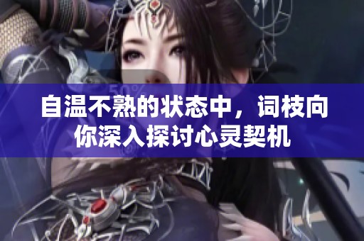 自温不熟的状态中，词枝向你深入探讨心灵契机