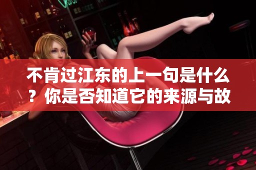 不肯过江东的上一句是什么？你是否知道它的来源与故事？