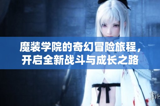 魔装学院的奇幻冒险旅程，开启全新战斗与成长之路
