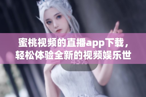 蜜桃视频的直播app下载，轻松体验全新的视频娱乐世界