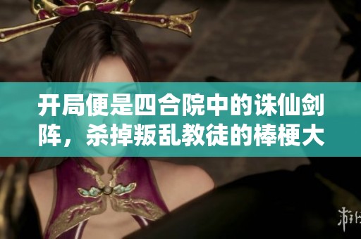 开局便是四合院中的诛仙剑阵，杀掉叛乱教徒的棒梗大唐小说