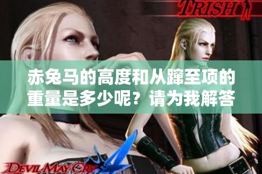 赤兔马的高度和从蹿至项的重量是多少呢？请为我解答。
