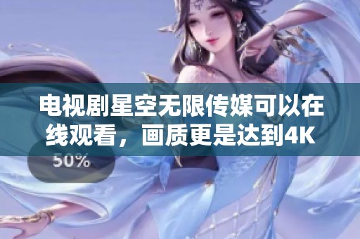 电视剧星空无限传媒可以在线观看，画质更是达到4K效果，尽享视觉盛宴