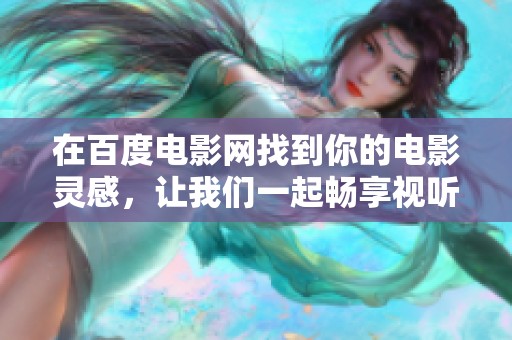 在百度电影网找到你的电影灵感，让我们一起畅享视听盛宴！