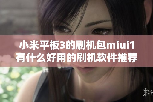 小米平板3的刷机包miui1有什么好用的刷机软件推荐吗