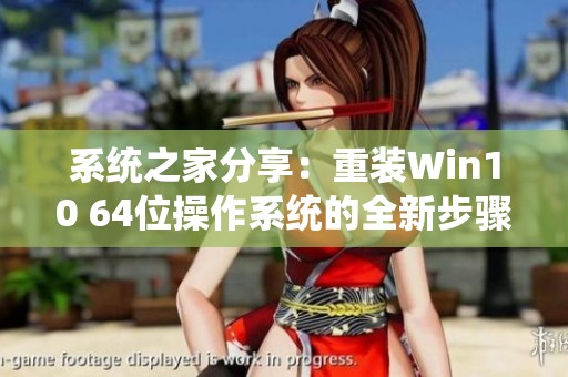 系统之家分享：重装Win10 64位操作系统的全新步骤与技巧