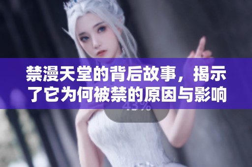 禁漫天堂的背后故事，揭示了它为何被禁的原因与影响