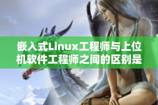 嵌入式Linux工程师与上位机软件工程师之间的区别是什么呢