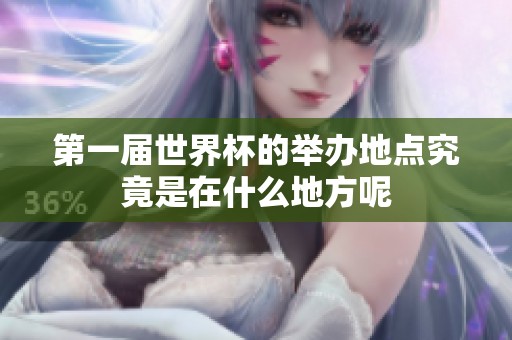 第一届世界杯的举办地点究竟是在什么地方呢