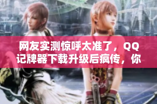 网友实测惊呼太准了，QQ记牌器下载升级后疯传，你试过吗