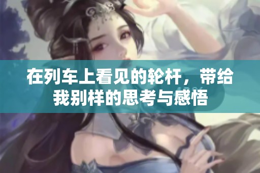 在列车上看见的轮杆，带给我别样的思考与感悟