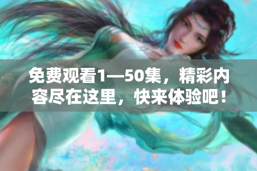 免费观看1—50集，精彩内容尽在这里，快来体验吧！