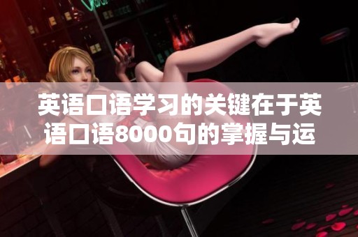 英语口语学习的关键在于英语口语8000句的掌握与运用