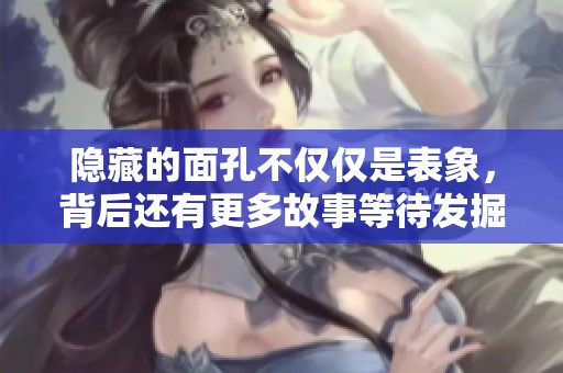 隐藏的面孔不仅仅是表象，背后还有更多故事等待发掘