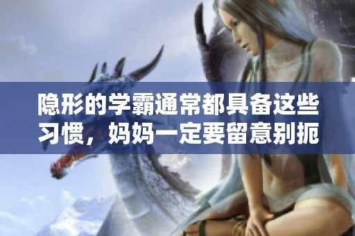 隐形的学霸通常都具备这些习惯，妈妈一定要留意别扼杀了天才！