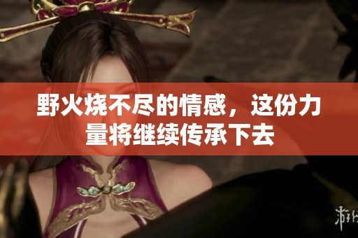 野火烧不尽的情感，这份力量将继续传承下去