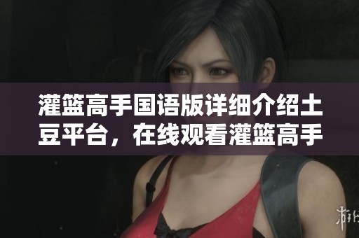 灌篮高手国语版详细介绍土豆平台，在线观看灌篮高手国语版尽在此处